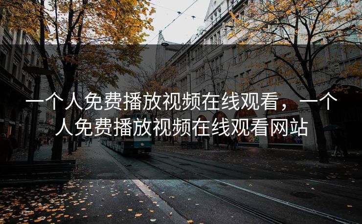 一个人免费播放视频在线观看，一个人免费播放视频在线观看网站