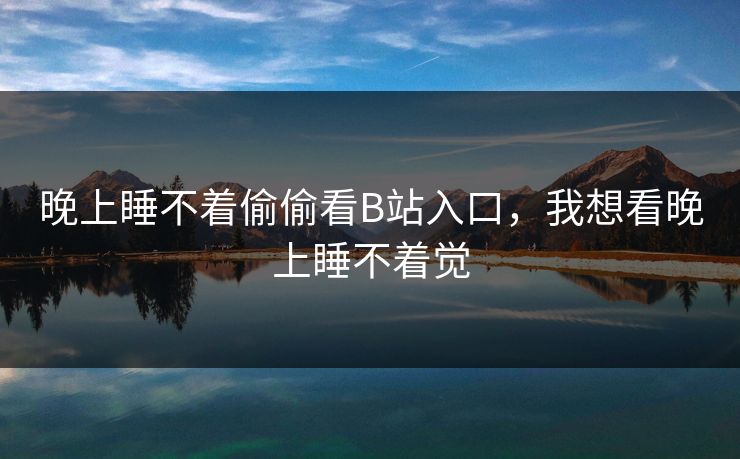 晚上睡不着偷偷看B站入口,我想看晚上睡不着觉