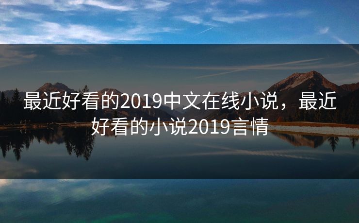 最近好看的2019中文在线小说，最近好看的小说2019言情