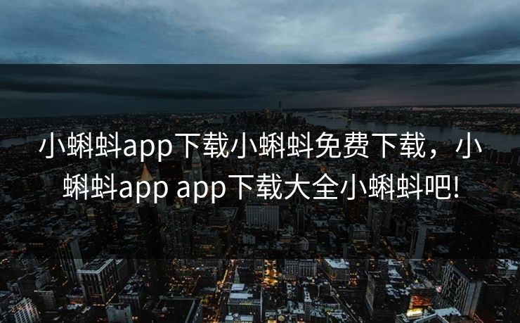 小蝌蚪app下载小蝌蚪免费下载，小蝌蚪app app下载大全小蝌蚪吧!