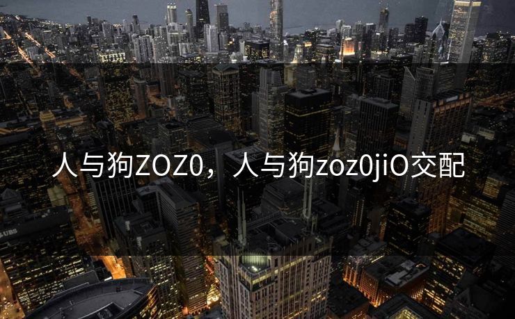人与狗ZOZ0,人与狗zoz0jiO交配