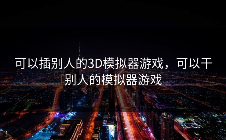 可以插别人的3D模拟器游戏,可以干别人的模拟器游戏