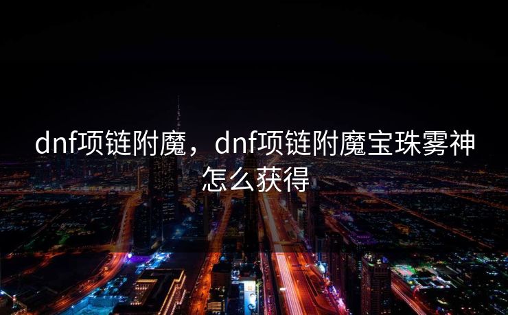 dnf项链附魔,dnf项链附魔宝珠雾神怎么获得