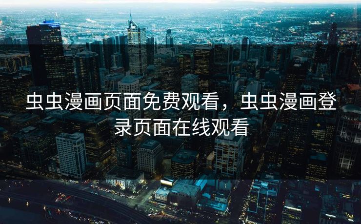 虫虫漫画页面免费观看，虫虫漫画登录页面在线观看