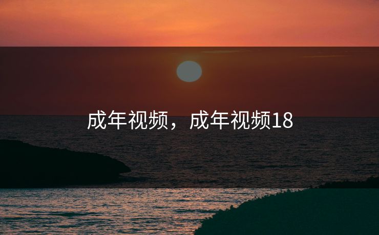 成年视频，成年视频18