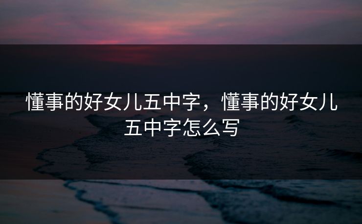 懂事的好女儿五中字，懂事的好女儿五中字怎么写