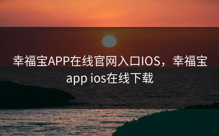 幸福宝APP在线官网入口IOS，幸福宝app ios在线下载