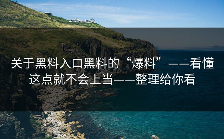关于黑料入口黑料的“爆料”——看懂这点就不会上当——整理给你看